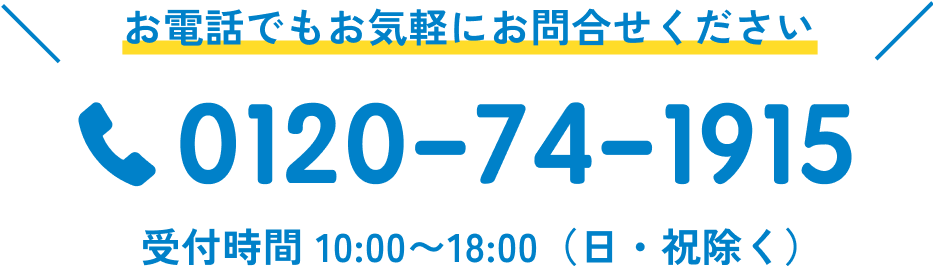 お電話でもお気軽にお問合せください 0120-74-1915 受付時間 10:00〜18:00（日・祝除く）