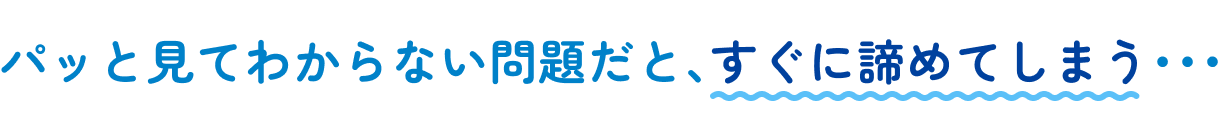 パッと見てわからない問題だと､すぐに諦めてしまう･･･