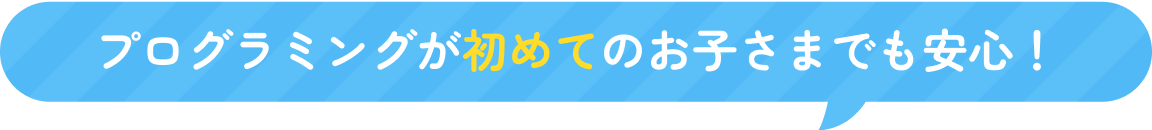 プログラミングが初めてのお子さまでも安心！