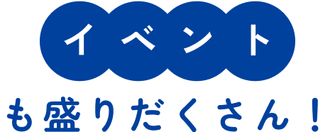 イベントも盛りだくさん！