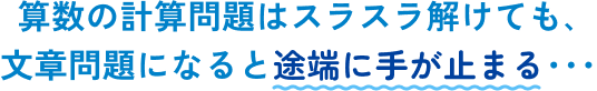 算数の計算問題はスラスラ解けても､文章問題になると途端に手が止まる･･･