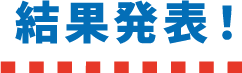 結果発表！