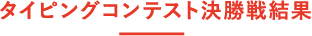 タイピングコンテスト決勝戦結果