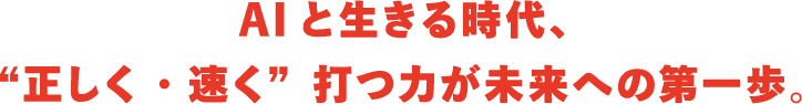 AIと生きる時代、“正しく・速く”打つ力が未来への第一歩。