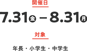 開催日 7.31金 - 8.31月 対象 年長・小学生・中学生