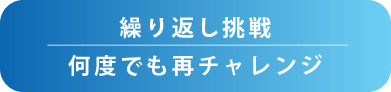 繰り返し挑戦 何度でも再チャレンジ