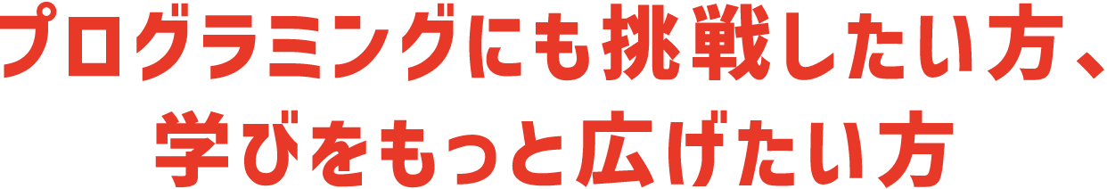 プログラミングにも挑戦したい方、学びをもっと広げたい方